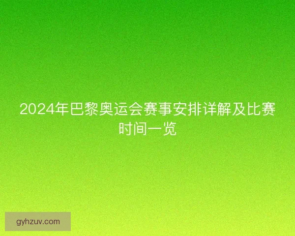 2024年巴黎奥运会赛事安排详解及比赛时间一览 2024年巴黎奥运会赛事安排详解及比赛时间一览