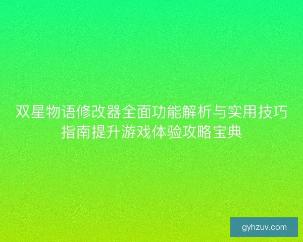 双星物语修改器全面功能解析与实用技巧指南提升游戏体验攻略宝典 双星物语修改器全面功能解析与实用技巧指南提升游戏体验攻略宝典