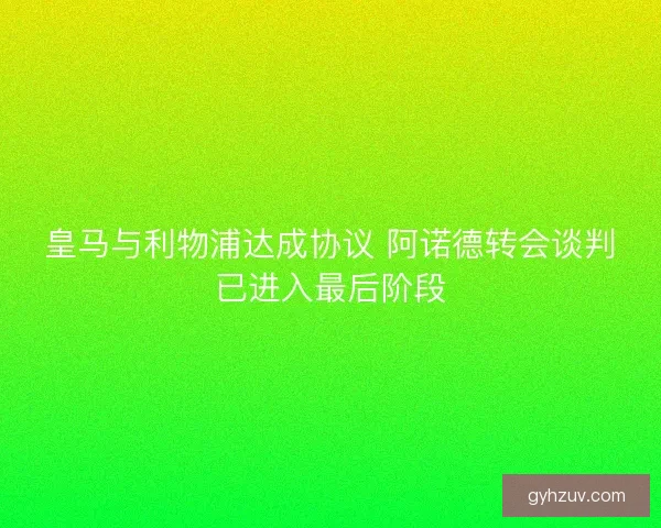 皇马与利物浦达成协议 阿诺德转会谈判已进入最后阶段