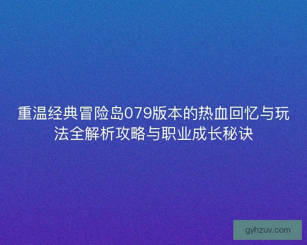 重温经典冒险岛079版本的热血回忆与玩法全解析攻略与职业成长秘诀 重温经典冒险岛079版本的热血回忆与玩法全解析攻略与职业成长秘诀