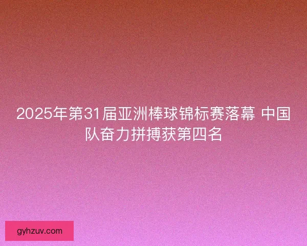 2025年第31届亚洲棒球锦标赛落幕 中国队奋力拼搏获第四名 2025年第31届亚洲棒球锦标赛落幕 中国队奋力拼搏获第四名