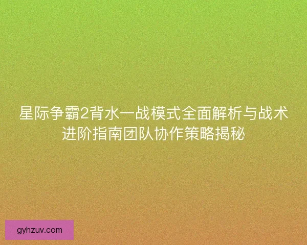 星际争霸2背水一战模式全面解析与战术进阶指南团队协作策略揭秘 星际争霸2背水一战模式全面解析与战术进阶指南团队协作策略揭秘
